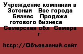 Учреждение компании в Эстонии - Все города Бизнес » Продажа готового бизнеса   . Самарская обл.,Самара г.